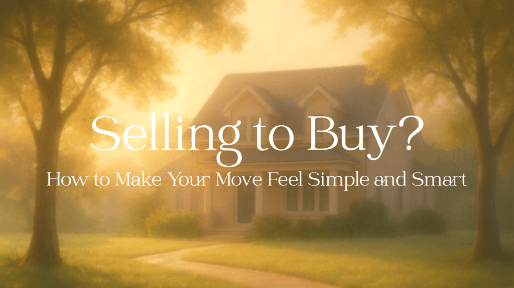 Selling to Buy? How to Make Your Move Feel Simple and&nbsp;Smart.